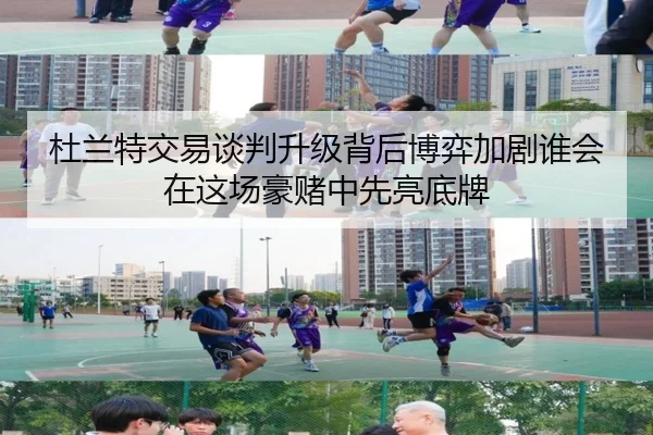 杜兰特交易谈判升级背后博弈加剧谁会在这场豪赌中先亮底牌